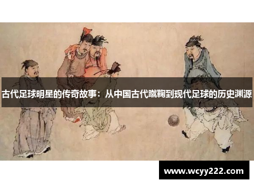 古代足球明星的传奇故事：从中国古代蹴鞠到现代足球的历史渊源